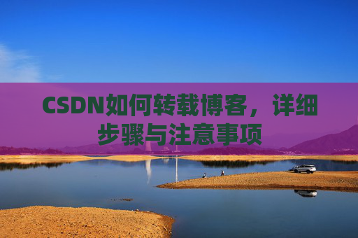 CSDN如何转载博客，详细步骤与注意事项